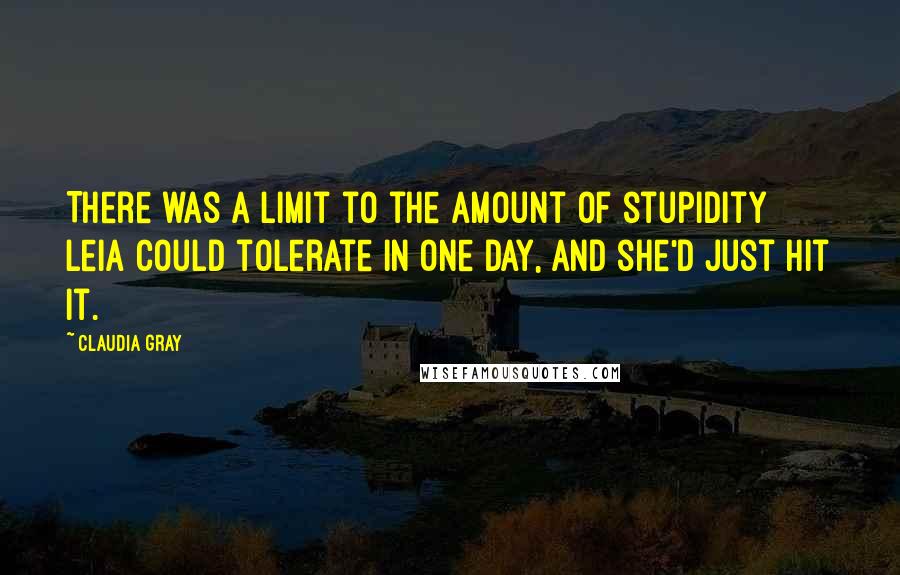 Claudia Gray Quotes: There was a limit to the amount of stupidity Leia could tolerate in one day, and she'd just hit it.