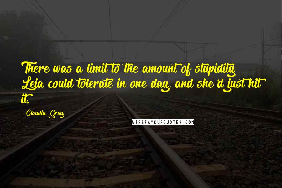 Claudia Gray Quotes: There was a limit to the amount of stupidity Leia could tolerate in one day, and she'd just hit it.