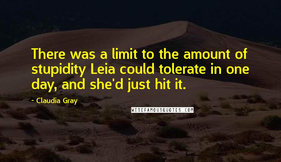 Claudia Gray Quotes: There was a limit to the amount of stupidity Leia could tolerate in one day, and she'd just hit it.