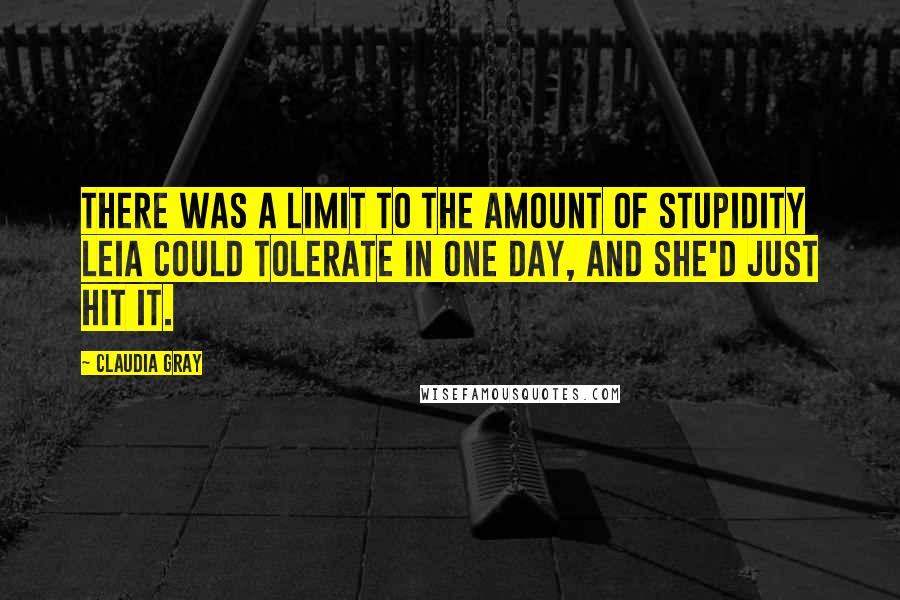 Claudia Gray Quotes: There was a limit to the amount of stupidity Leia could tolerate in one day, and she'd just hit it.