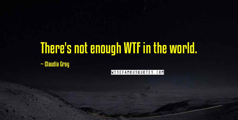 Claudia Gray Quotes: There's not enough WTF in the world.