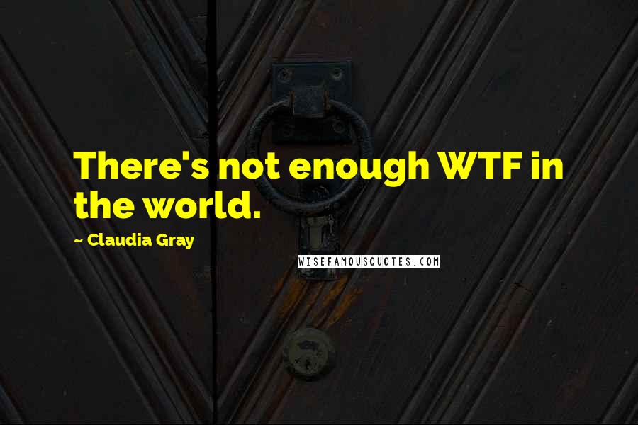 Claudia Gray Quotes: There's not enough WTF in the world.