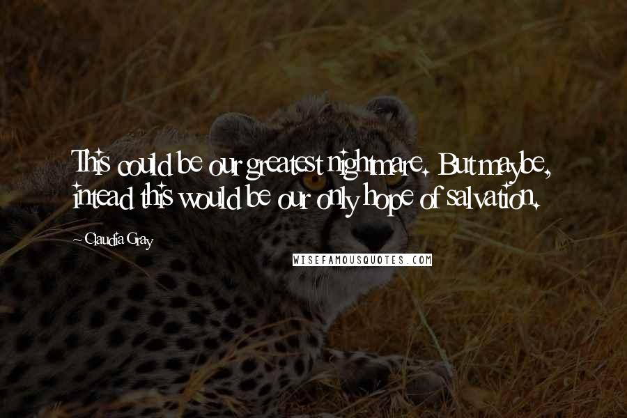 Claudia Gray Quotes: This could be our greatest nightmare. But maybe, intead this would be our only hope of salvation.