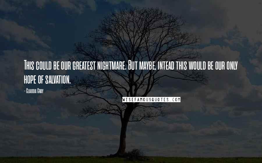 Claudia Gray Quotes: This could be our greatest nightmare. But maybe, intead this would be our only hope of salvation.