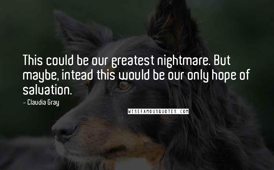 Claudia Gray Quotes: This could be our greatest nightmare. But maybe, intead this would be our only hope of salvation.