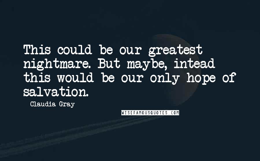 Claudia Gray Quotes: This could be our greatest nightmare. But maybe, intead this would be our only hope of salvation.