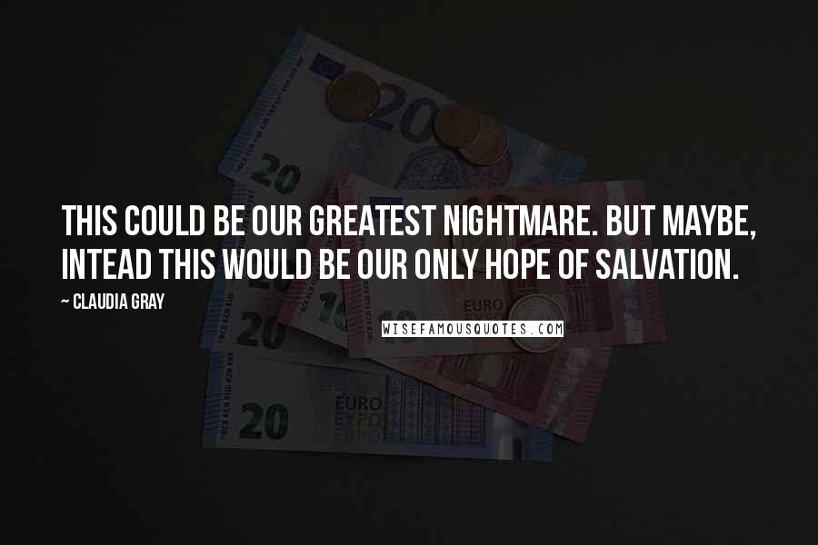 Claudia Gray Quotes: This could be our greatest nightmare. But maybe, intead this would be our only hope of salvation.