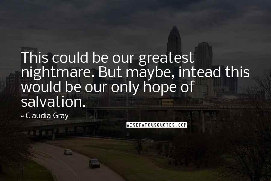 Claudia Gray Quotes: This could be our greatest nightmare. But maybe, intead this would be our only hope of salvation.