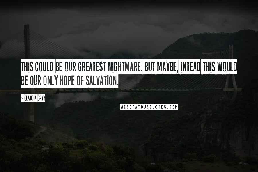 Claudia Gray Quotes: This could be our greatest nightmare. But maybe, intead this would be our only hope of salvation.