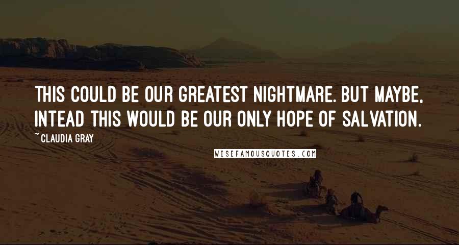 Claudia Gray Quotes: This could be our greatest nightmare. But maybe, intead this would be our only hope of salvation.