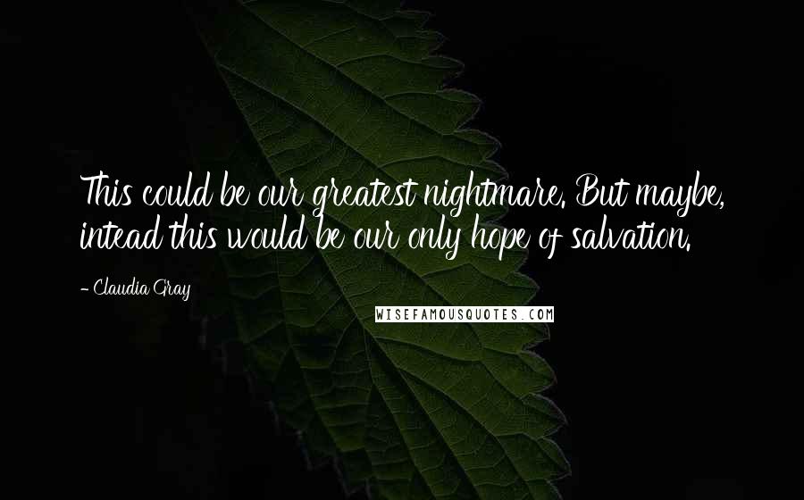 Claudia Gray Quotes: This could be our greatest nightmare. But maybe, intead this would be our only hope of salvation.