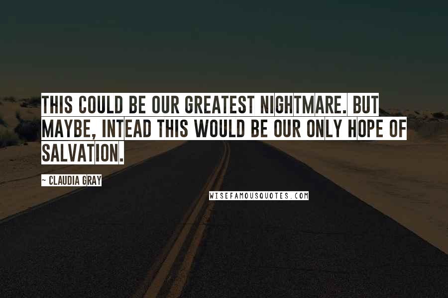 Claudia Gray Quotes: This could be our greatest nightmare. But maybe, intead this would be our only hope of salvation.