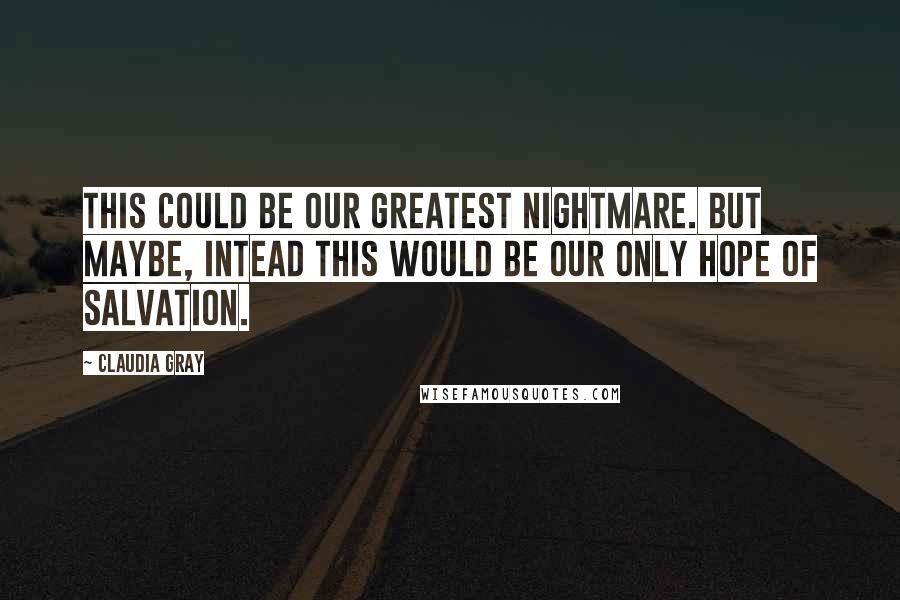 Claudia Gray Quotes: This could be our greatest nightmare. But maybe, intead this would be our only hope of salvation.