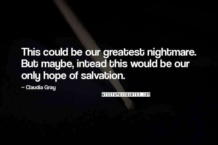 Claudia Gray Quotes: This could be our greatest nightmare. But maybe, intead this would be our only hope of salvation.