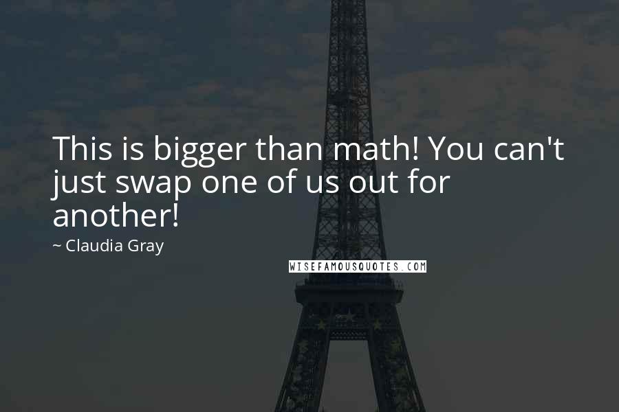 Claudia Gray Quotes: This is bigger than math! You can't just swap one of us out for another!