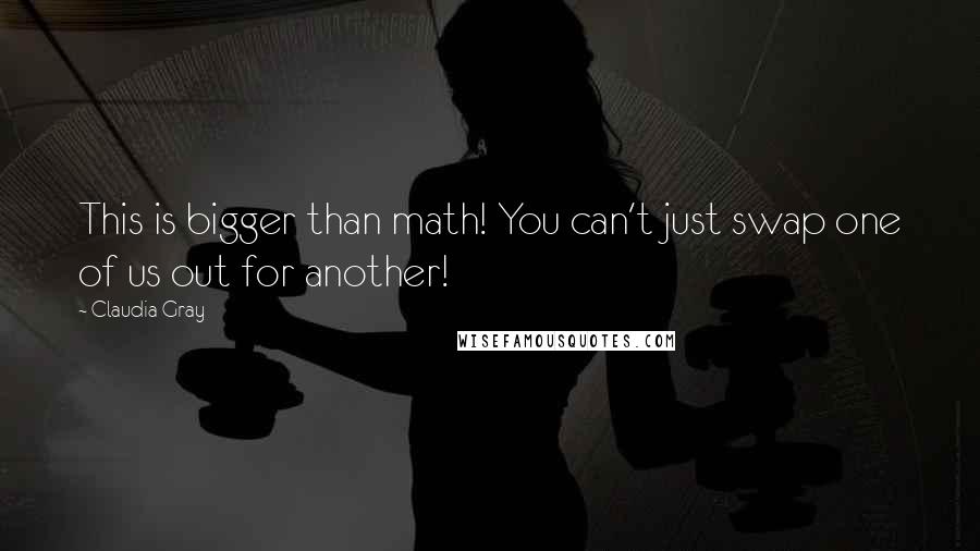 Claudia Gray Quotes: This is bigger than math! You can't just swap one of us out for another!