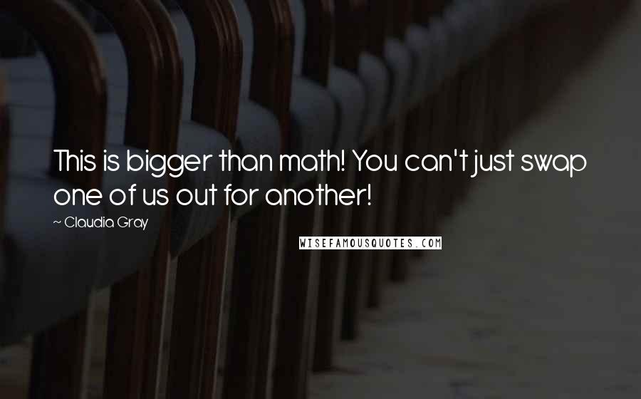 Claudia Gray Quotes: This is bigger than math! You can't just swap one of us out for another!