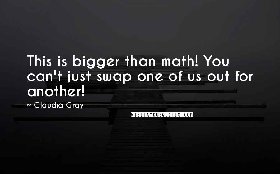 Claudia Gray Quotes: This is bigger than math! You can't just swap one of us out for another!