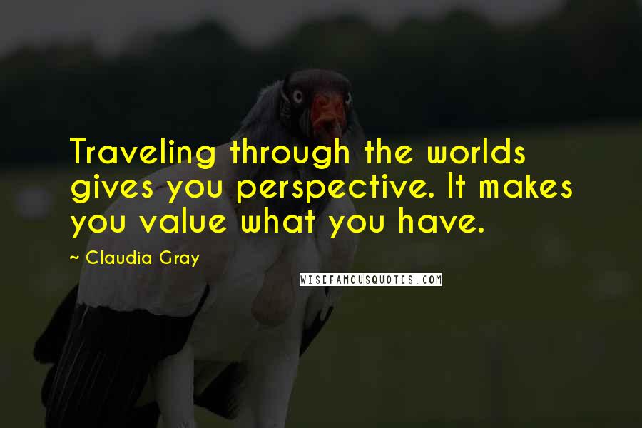 Claudia Gray Quotes: Traveling through the worlds gives you perspective. It makes you value what you have.