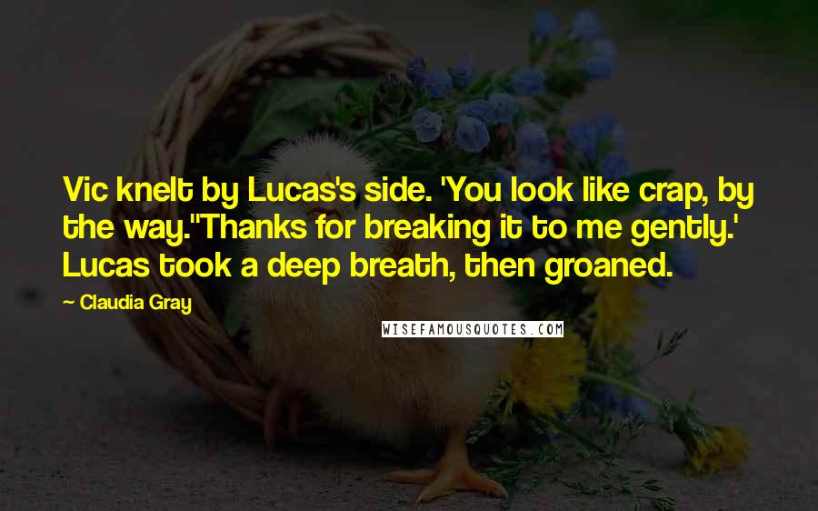 Claudia Gray Quotes: Vic knelt by Lucas's side. 'You look like crap, by the way.''Thanks for breaking it to me gently.' Lucas took a deep breath, then groaned.