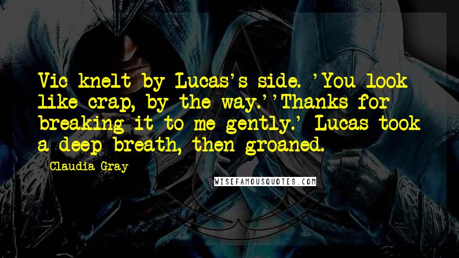 Claudia Gray Quotes: Vic knelt by Lucas's side. 'You look like crap, by the way.''Thanks for breaking it to me gently.' Lucas took a deep breath, then groaned.