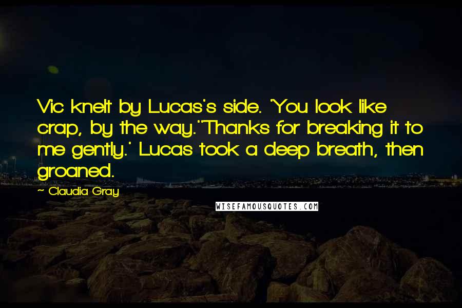 Claudia Gray Quotes: Vic knelt by Lucas's side. 'You look like crap, by the way.''Thanks for breaking it to me gently.' Lucas took a deep breath, then groaned.