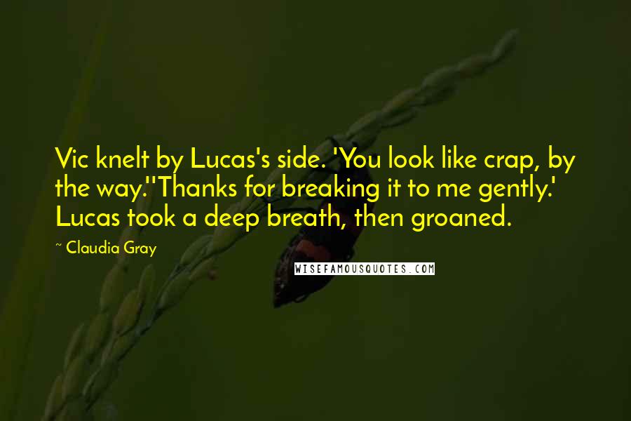 Claudia Gray Quotes: Vic knelt by Lucas's side. 'You look like crap, by the way.''Thanks for breaking it to me gently.' Lucas took a deep breath, then groaned.