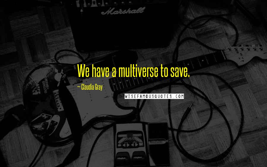 Claudia Gray Quotes: We have a multiverse to save.