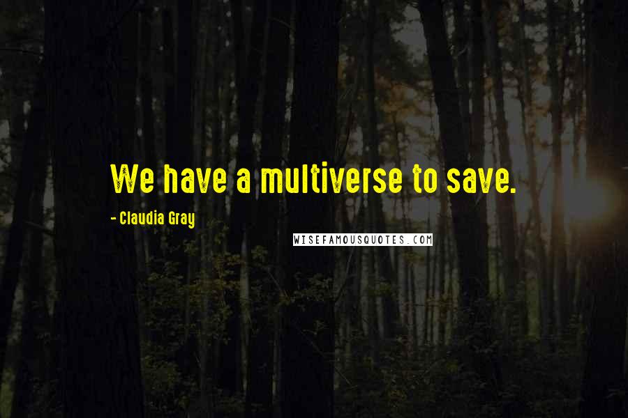 Claudia Gray Quotes: We have a multiverse to save.