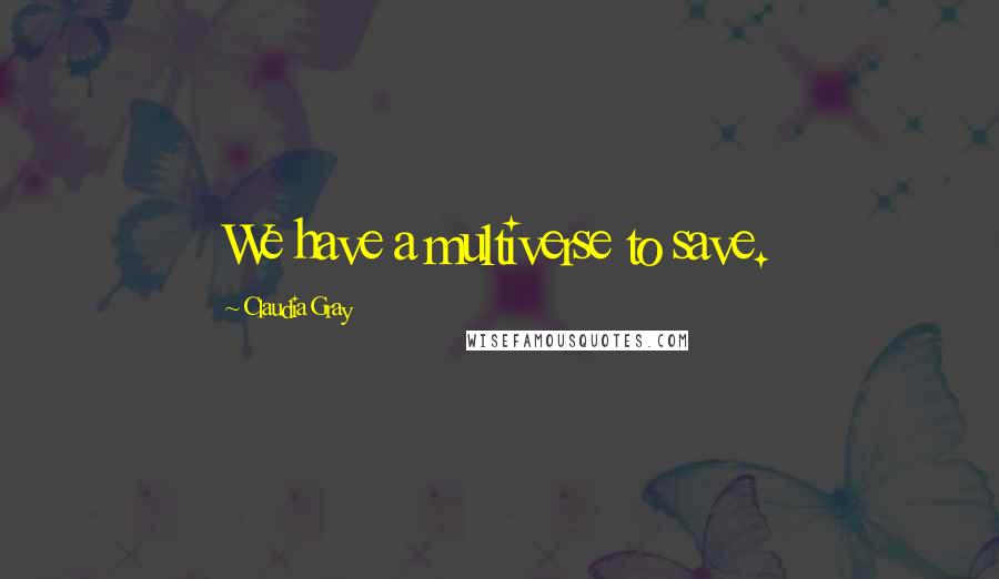 Claudia Gray Quotes: We have a multiverse to save.