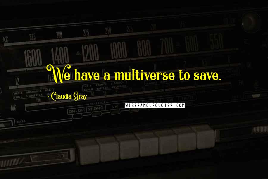 Claudia Gray Quotes: We have a multiverse to save.