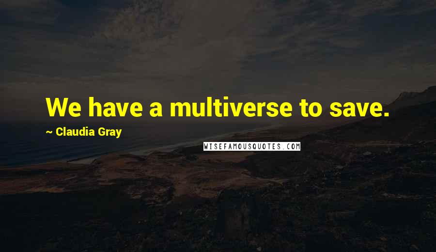 Claudia Gray Quotes: We have a multiverse to save.