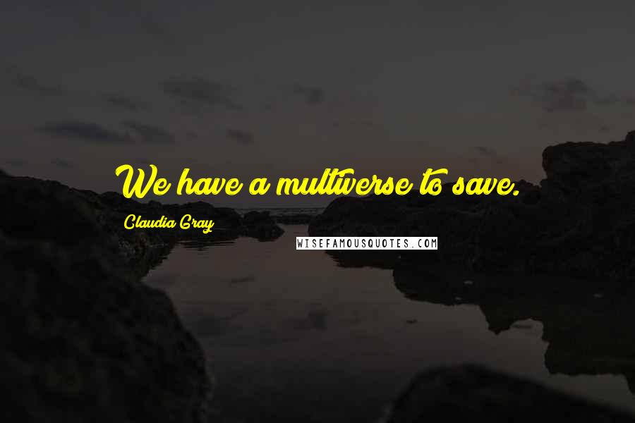 Claudia Gray Quotes: We have a multiverse to save.