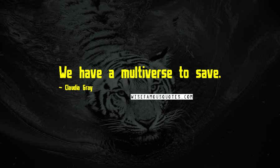 Claudia Gray Quotes: We have a multiverse to save.