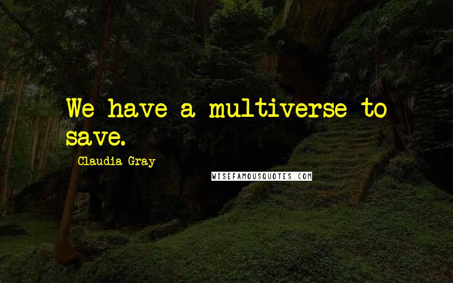 Claudia Gray Quotes: We have a multiverse to save.