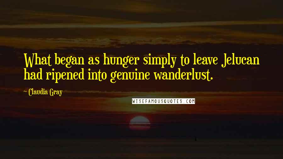 Claudia Gray Quotes: What began as hunger simply to leave Jelucan had ripened into genuine wanderlust.