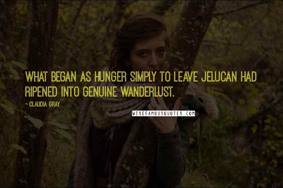 Claudia Gray Quotes: What began as hunger simply to leave Jelucan had ripened into genuine wanderlust.