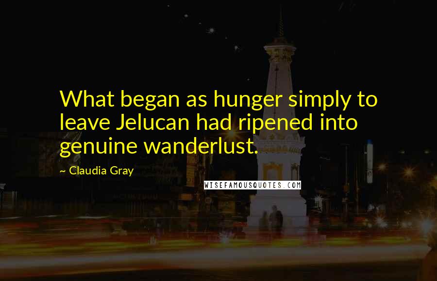 Claudia Gray Quotes: What began as hunger simply to leave Jelucan had ripened into genuine wanderlust.