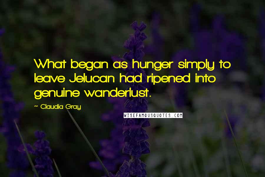 Claudia Gray Quotes: What began as hunger simply to leave Jelucan had ripened into genuine wanderlust.