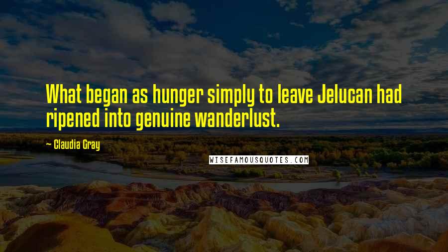 Claudia Gray Quotes: What began as hunger simply to leave Jelucan had ripened into genuine wanderlust.