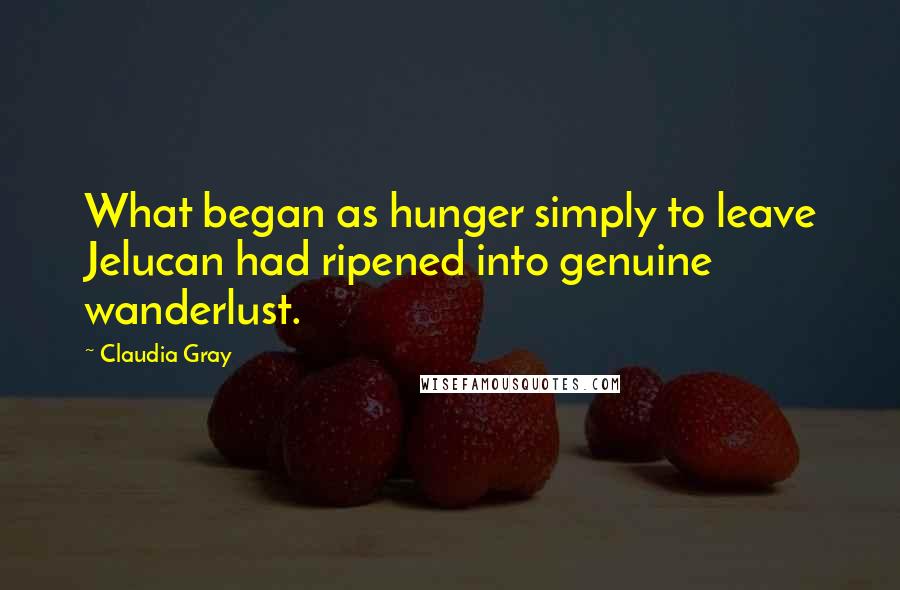 Claudia Gray Quotes: What began as hunger simply to leave Jelucan had ripened into genuine wanderlust.