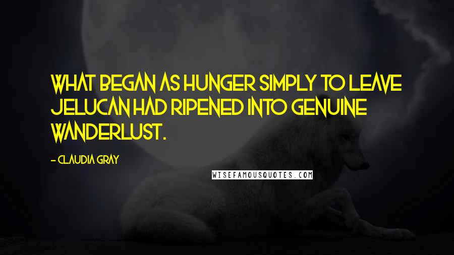 Claudia Gray Quotes: What began as hunger simply to leave Jelucan had ripened into genuine wanderlust.