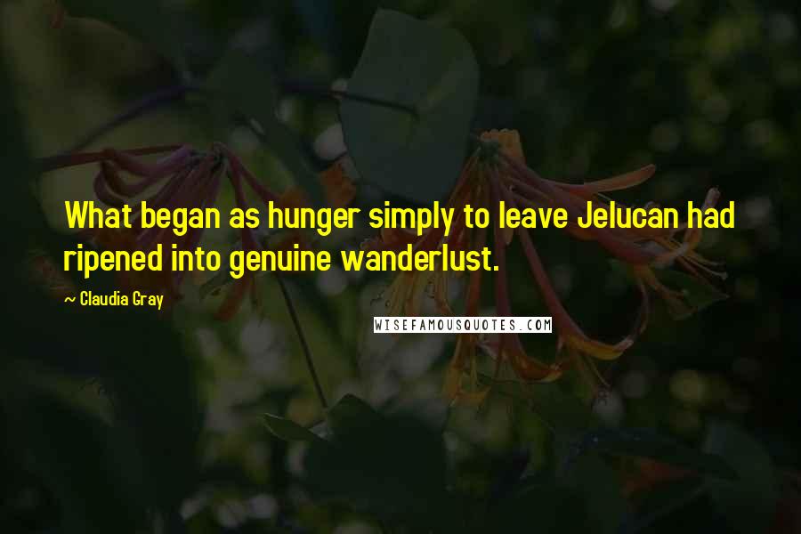 Claudia Gray Quotes: What began as hunger simply to leave Jelucan had ripened into genuine wanderlust.