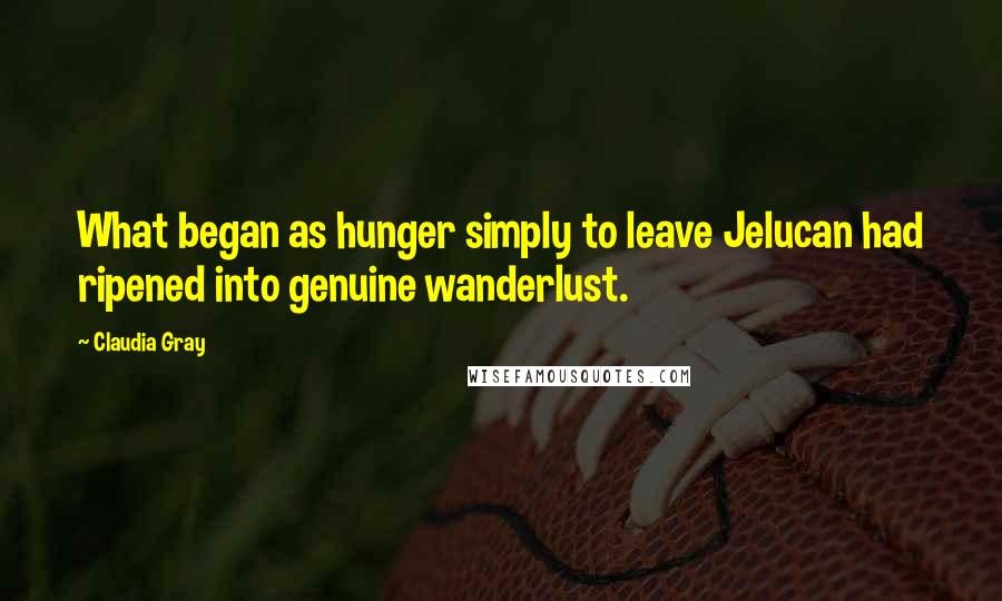 Claudia Gray Quotes: What began as hunger simply to leave Jelucan had ripened into genuine wanderlust.