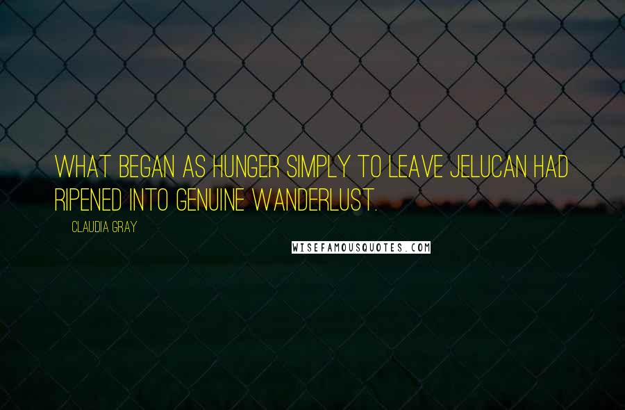 Claudia Gray Quotes: What began as hunger simply to leave Jelucan had ripened into genuine wanderlust.