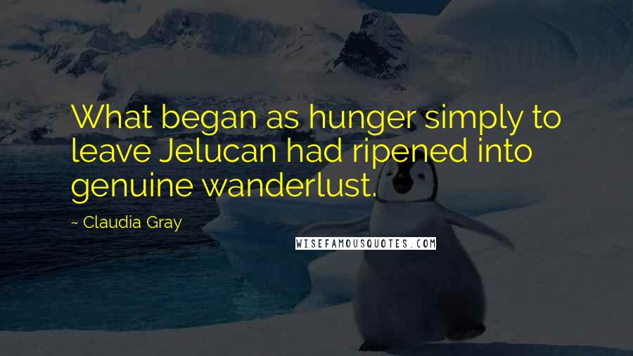 Claudia Gray Quotes: What began as hunger simply to leave Jelucan had ripened into genuine wanderlust.