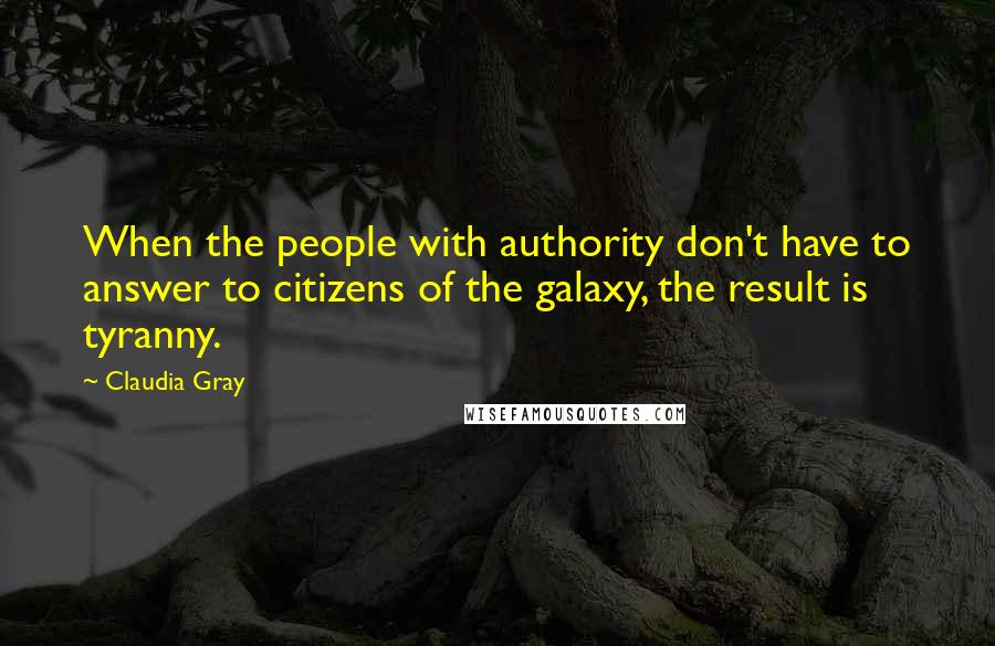 Claudia Gray Quotes: When the people with authority don't have to answer to citizens of the galaxy, the result is tyranny.