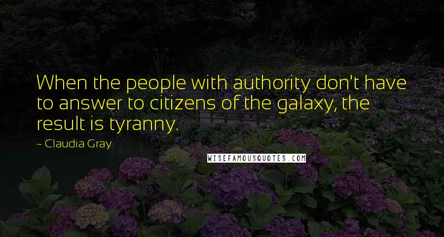 Claudia Gray Quotes: When the people with authority don't have to answer to citizens of the galaxy, the result is tyranny.