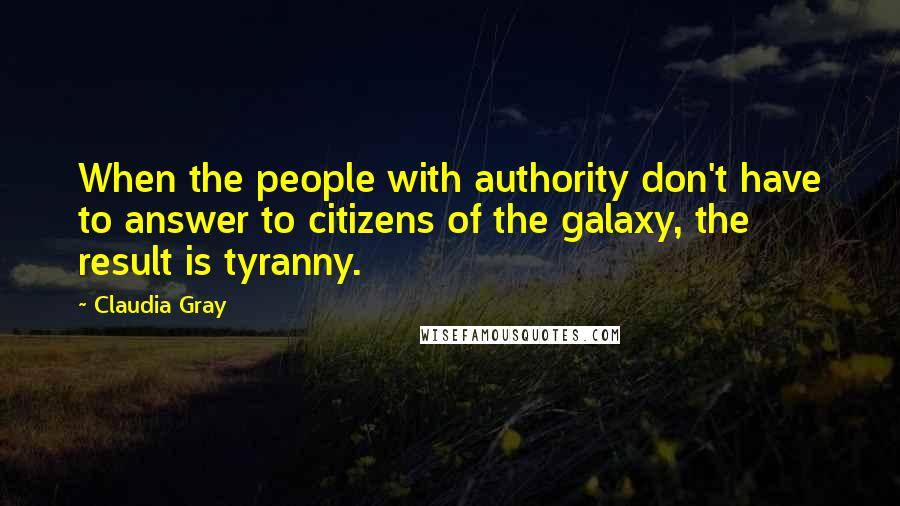 Claudia Gray Quotes: When the people with authority don't have to answer to citizens of the galaxy, the result is tyranny.