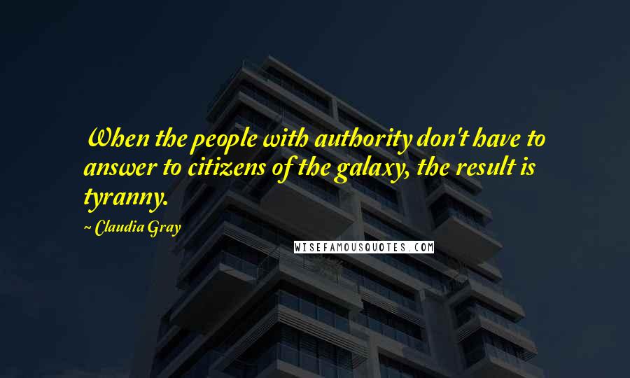 Claudia Gray Quotes: When the people with authority don't have to answer to citizens of the galaxy, the result is tyranny.